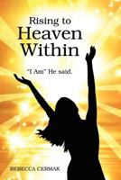 Rising to Heaven Within: "I AM" He said. 1478719419 Book Cover