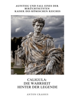 Caligula: Die Wahrheit hinter der Legende: Aufstieg und Fall eines der berüchtigtsten Kaiser des Römischen Reiches (German Edition) 3384391640 Book Cover