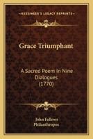 Grace Triumphant: A Sacred Poem In Nine Dialogues 1164660446 Book Cover