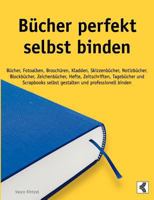 Bücher perfekt selbst binden: Bücher, Fotoalben, Broschüren, Kladden, Skizzenbücher, Notizbücher, Blockbücher, Zeichenbücher, Hefte, Zeitschriften, Tagebücher und Scrapbooks selbst gestalten und profe 3833435836 Book Cover