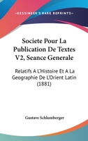 Societe Pour La Publication De Textes V2, Seance Generale: Relatifs A L'Histoire Et A La Geographie De L'Orient Latin (1881) 1168026059 Book Cover