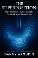 The Superposition: How Quantum Physics Secretly Explains Everything About AI (The Agentic Systems Library) B0H3F9H66W Book Cover