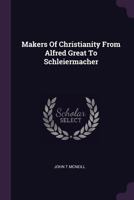 Makers of Christianity from Alfred Great to Schleiermacher 1379083052 Book Cover