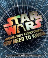 Star Wars: Absolutely Everything You Need to Know 1465457054 Book Cover