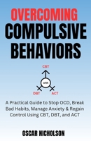 Overcoming Compulsive Behaviours: A Practical Guide to Stop OCD, Break Bad Habits, Manage Anxiety & Regain Control Using CBT, DBT, and ACT B0GWGRR9JH Book Cover