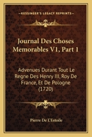 Journal Des Choses Memorables V1, Part 1: Advenues Durant Tout Le Regne Des Henry III, Roy De France, Et De Pologne (1720) 1104875071 Book Cover