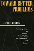 Toward Better Problems: New Perspectives on Abortion, Animal Rights, the Environment and Justice (Ethics and Action Series) 0877229473 Book Cover