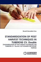 STANDARDIZATION OF POST HARVEST TECHNIQUES IN TUBEROSE CV. Double: STANDARDIZATION OF POST HARVEST TECHNIQUES FOR TUBEROSE CV. ‘Double') CUT FLOWERS FOR EXPORT PURPOSE 3844321586 Book Cover