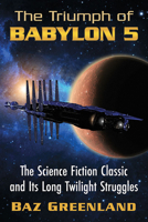 The Triumph of Babylon 5: The Science Fiction Classic and Its Long Twilight Struggles 1476692408 Book Cover