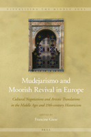 Mudejarismo and Moorish Revival in Europe : Cultural Negotiations and Artistic Translations in the Middle Ages and 19th-Century Historicism 9004448209 Book Cover