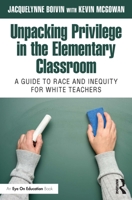 Unpacking Privilege in the Elementary Classroom: A Guide to Race and Inequity for White Teachers 1032491213 Book Cover