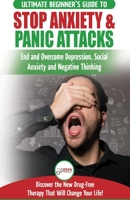 Stop Anxiety & Panic Attacks: The Ultimate Beginner's Guide to End and Overcome Depression, Social Anxiety and Negative Thinking Discover the New Drug-Free Therapy That Will Change Your Life! 1774350297 Book Cover