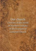 Our Church a History of the Synod of Northern Indiana of the Evangelical Lutheran Church 1175323314 Book Cover