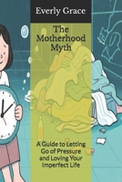 The Motherhood Myth: A Guide to Letting Go of Pressure and Loving Your Imperfect Life B0FSLMTWVW Book Cover