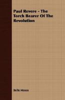 Paul Revere: The Torch Bearer Of The Revolution 0548763003 Book Cover