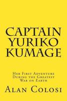 CAPTAIN YURIKO KUMAGE (First Edition): Her First Adventure During the Greatest War on Earth: The Prequel to "KKXG: King Kong vs Gigantosaurus" 1466438649 Book Cover