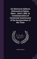 An Historical Address Delivered at Palmer, Mass., July 5, 1852, in Commemoration of Centennial Anniversary of the Incorporation of the Town 1359611878 Book Cover