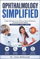 OPHTHALMOLOGY SIMPLIFIED: A High-Yield Guide to Eye Anatomy, Disease Mechanisms, and Clinical Decision-Making B0GZF7XHWL Book Cover