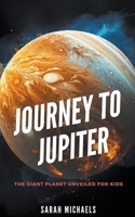 Journey to Jupiter: The Giant Planet Unveiled for Kids B0CG7Z3HTY Book Cover