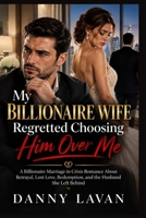 MY BILLIONAIRE WIFE REGRETTED CHOOSING HIM OVER ME: A Billionaire Marriage in Crisis Romance About Betrayal, Lost Love, Redemption, and the Husband She Left Behind B0HK593B2Q Book Cover