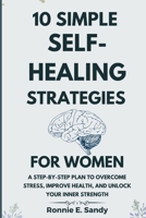10 Simple Self-Heal Strategies for women: A Step-by-Step Plan to Overcome Stress, Improve Health, and Unlock Your Inner Strength B0GFN13Z85 Book Cover