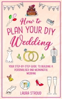 How to Plan Your DIY Wedding: Your step-by-step guide to building a personalised and meaningful wedding 1913911187 Book Cover