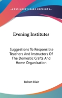 Evening Institutes: Suggestions To Responsible Teachers And Instructors Of The Domestic Crafts And Home Organization 0548411514 Book Cover