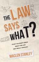 The Law Says What?: Stuff You Didn’t Know About the Law 1631611801 Book Cover