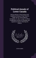 Political Annals of Lower Canada: Being a Review of the Political and Legislative History of That Province Under the Act of the Imperial Parliament, 31, Geo. III, Cap. 31, Which Established a House of 1357743823 Book Cover