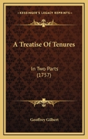 A treatise of tenures, in two parts; containing, I. The original, nature, use and effect of feudal or common law tenures. II. Of customary and ... their particular customs, with respect to the 1377871002 Book Cover