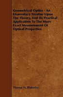 Geometrical Optics - An Elementary Treatise Upon the Theory, and Its Practical Application to the More Exact Measurement of Optical Properties 1444628631 Book Cover