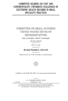 COMMITTEE HEARING ON COST AND CONFIDENTIALITY: UNFORSEEN CHALLENGES OF ELECTRONIC HEALTH RECORDS IN SMALL SPECIALITY PRACTICES 1693040654 Book Cover