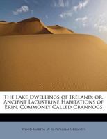 The Lake Dwellings of Ireland: Or, Ancient Lacustrine Habitations of Erin, Commonly Called Crannogs 0548858039 Book Cover