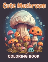 Cute Mushroom Coloring Book: 100+ Fun And Easy Coloring Pages B0CS3MRDQK Book Cover