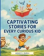 Captivating Stories for Every Curious Kid: A Collection of Imaginative Adventures, Inspiring Lessons, and Unforgettable Tales to Spark Young Minds B0H7L5FPHL Book Cover