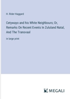 Cetywayo and his White Neighbours; Or, Remarks On Recent Events In Zululand Natal, And The Transvaal: in large print 3387319843 Book Cover
