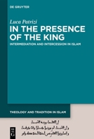 In the Presence of the King: Intermediation and Intercession in Islam (Theology and Tradition in Islam: Studies on Prophecy, Transmission and Spirituality, 1) 311150087X Book Cover