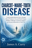 CHARCOT–MARIE–TOOTH DISEASE: Understanding Inherited Nerve Damage, Muscle Weakness, Foot and Hand Changes, Mobility Challenges, Treatment Support, and Staying Independent in Daily Life. B0HH8PJZQP Book Cover