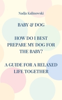 Baby & Dog: How Do I Best Prepare My Dog for the Baby? 3756210669 Book Cover