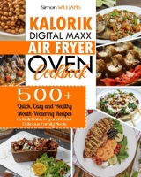 Kalorik Digital Maxx Air Fryer Oven Cookbook: 500+ Quick, Easy and Healthy Mouth-Watering Recipes to Grill, Bake, Fry and Roast Delicious Family Meals. B08R1GRYYS Book Cover
