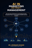 AI IN MARKETING AND PROJECT MANAGEMENT: The Execution Playbook for Automating Growth, Managing Projects, and Building Scalable Business Systems B0GZH5NZ4C Book Cover