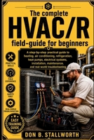The Complete HVAC /R Fieldcraft for Beginners: A Technician-First Guide to Refrigeration, Air Conditioning, Heat Pumps, Electrical Diagnostics, Installation, and Real World Troubleshooting B0HGNKVZDR Book Cover