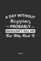 A Day Without Rapping Probably Wouldn't Kill Me But Why Risk It Notebook: NoteBook / Journla Rapping Gift, 120 Pages, 6x9, Soft Cover, Matte Finish 1679183818 Book Cover