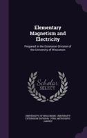 Elementary Magnetism and Electricity: Prepared in the Extension Division of the University of Wisconsin 1018045856 Book Cover