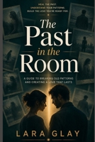 The Past in the Room: How to Stop Obsessing Over Your Partner's History and Start Living in the Relationship You Have B0HFXDRT74 Book Cover