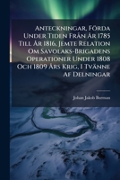 Anteckningar, Förda Under Tiden FrÃ n Ã...r 1785 Till Ã...r 1816, Jemte Relation Om Savolaks-Brigadens Operationer Under 1808 Och 1809 Ã...rs Krig, I Tvänne Af Delningar (Swedish Edition) 1023808439 Book Cover