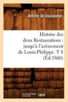 Histoire Des Deux Restaurations: Jusqu'a L'Ava]nement de Louis-Philippe. T 8 (A0/00d.1860) 201266928X Book Cover