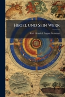 Hegel Und Sein Werk: Vorlesung Gehalten Im Literarischen Verein Zu Naumburg, Am 16. November 1841... 1276412436 Book Cover