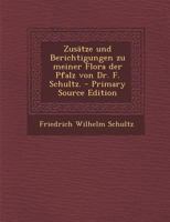 Zus�tze Und Berichtigungen Zu Meiner Flora Der Pfalz Von Dr. F. Schultz. 102258152X Book Cover