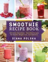Smoothie Recipe Book: 101 Detox Smoothies - Smoothie Recipes for Health, Weight Loss, and Diabetics 1542870666 Book Cover